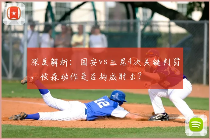 深度解析：国安vs玉昆4次关键判罚，侯森动作是否构成肘击？