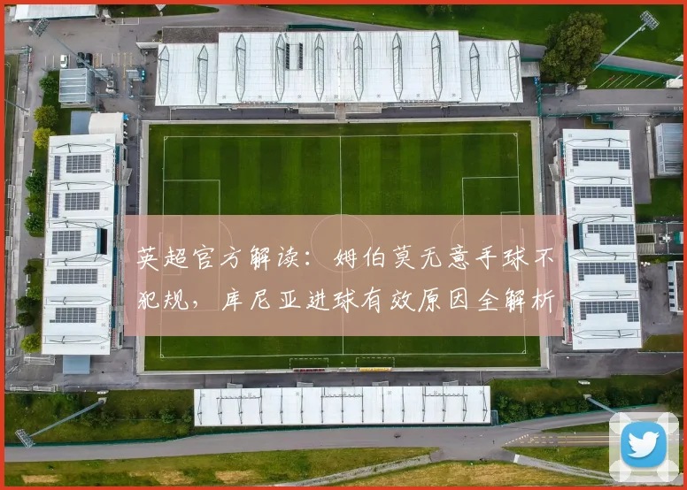 英超官方解读:姆伯莫无意手球不犯规,库尼亚进球有效原因全解析