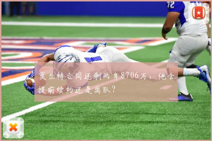 莫兰特合同还剩两年8706万，他会提前续约还是离队？