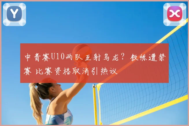 中青赛U10两队互射乌龙？教练遭禁赛 比赛资格取消引热议