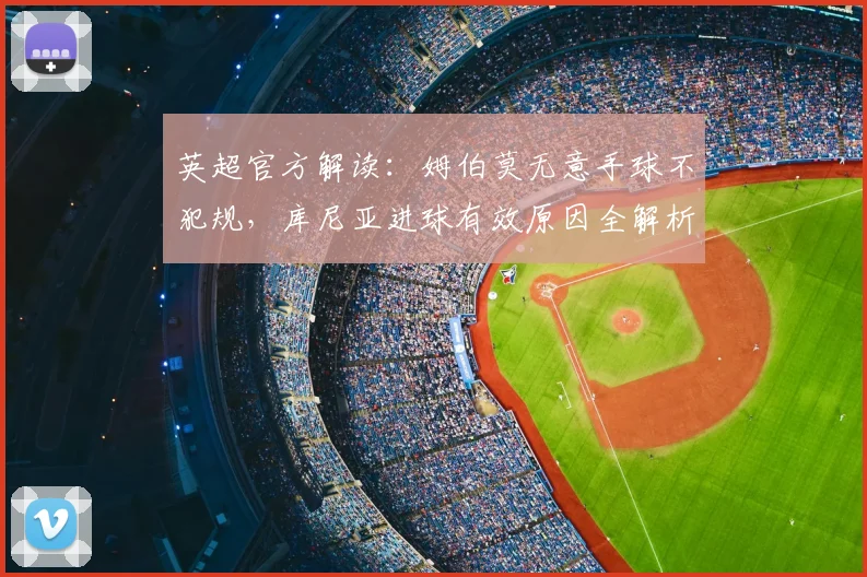 英超官方解读：姆伯莫无意手球不犯规，库尼亚进球有效原因全解析