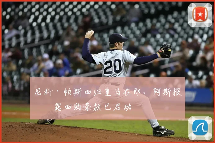 尼科·帕斯回归皇马在即，阿斯报披露回购条款已启动