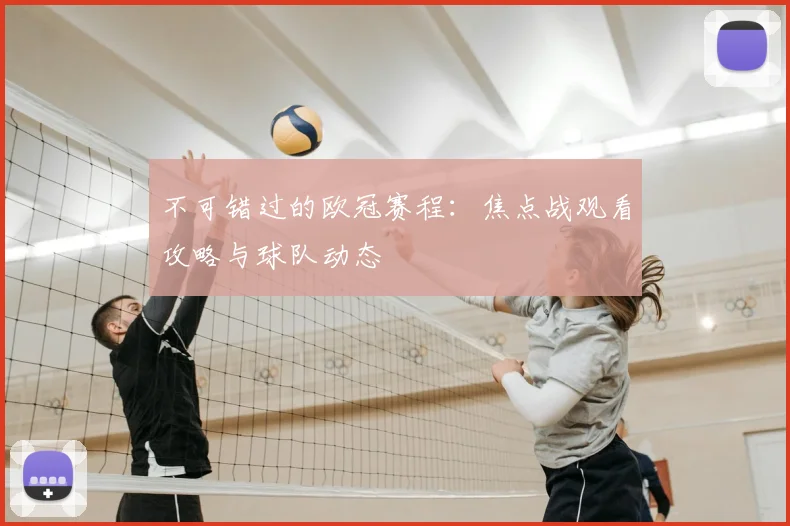 不可错过的欧冠赛程：焦点战观看攻略与球队动态